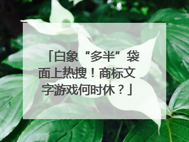 白象“多半”袋面上热搜！商标文字游戏何时休？